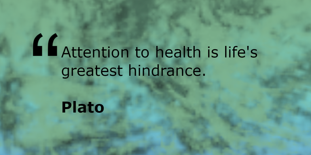 Attention to health is life's greatest hindrance. Plato